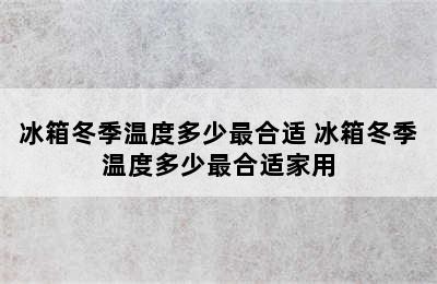 冰箱冬季温度多少最合适 冰箱冬季温度多少最合适家用